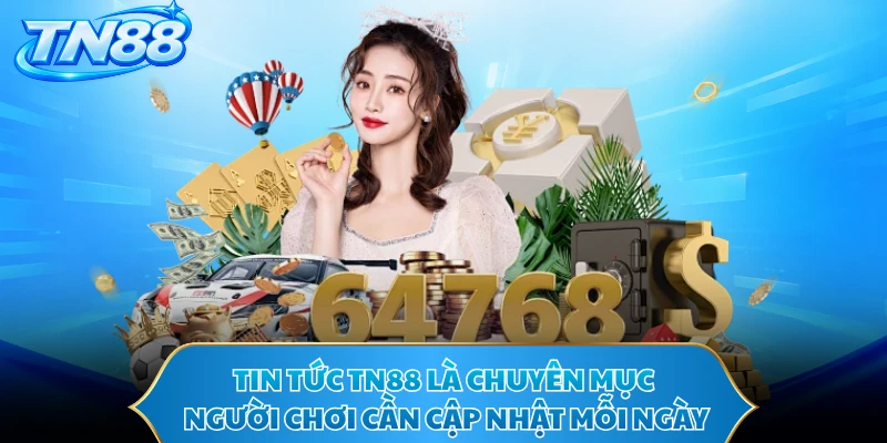 Tin tức TN88 là chuyên mục người chơi cần cập nhật mỗi ngày